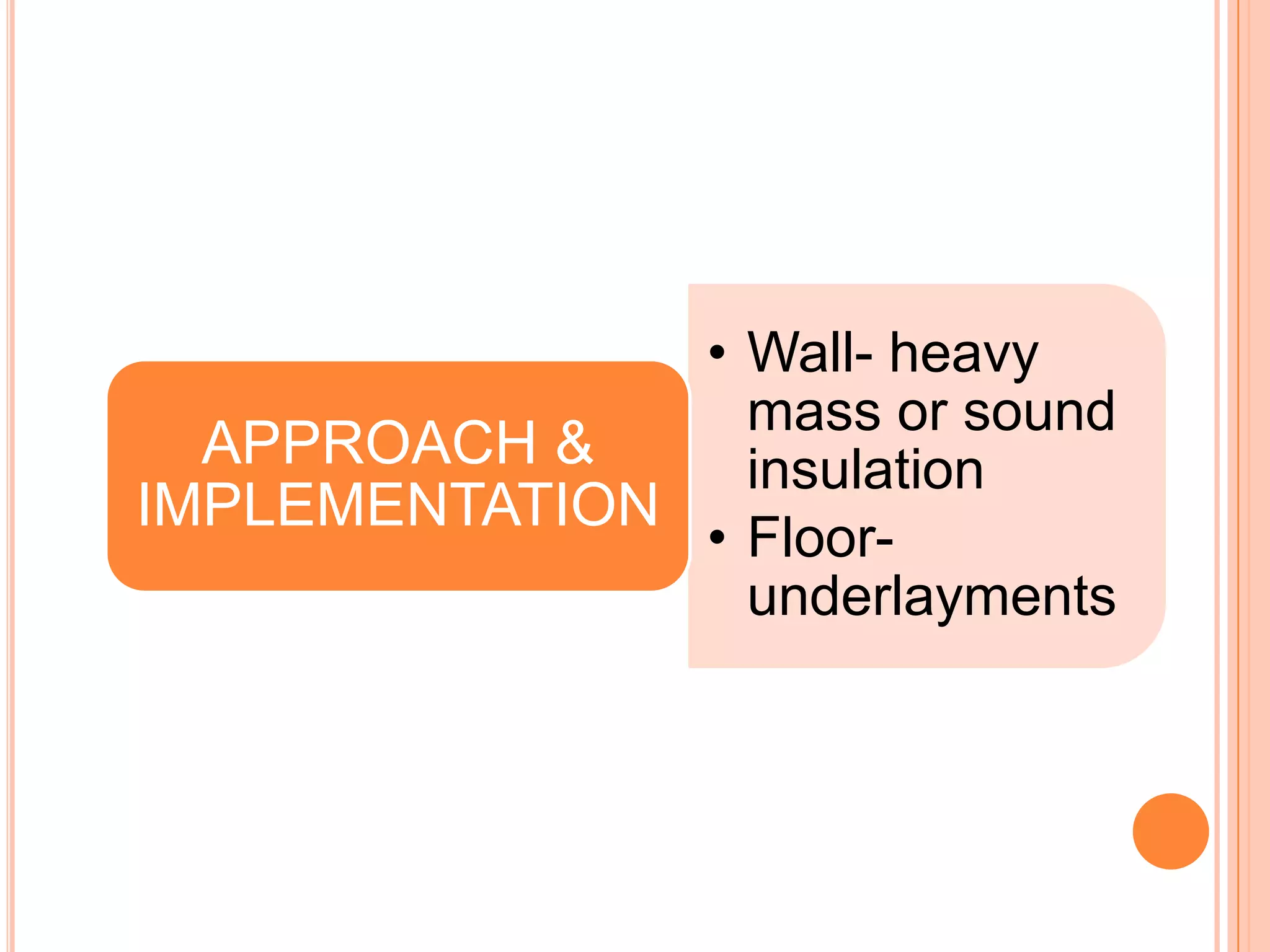 • Wall- heavy
                 mass or sound
  APPROACH &     insulation
IMPLEMENTATION
               • Floor-
                 underlayments
 