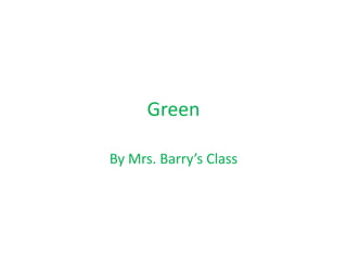 Green

By Mrs. Barry’s Class
 