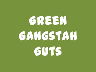 Green
Gangstah
  Guts
 