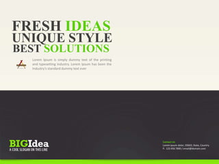 FRESH IDEAS
Lorem Ipsum is simply dummy text of the printing
and typesetting industry. Lorem Ipsum has been the
industry's standard dummy text ever
UNIQUE STYLE
BEST SOLUTIONS
Contact Us
Lorem ipsum dolor, 03663, State, Country
P. 123 456 7890 / email@domain.com
 