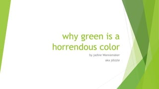 why green is a
horrendous color
by jadine Wannamaker
aka jdizzle
 