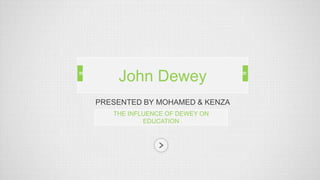 PRESENTED BY MOHAMED & KENZA
THE INFLUENCE OF DEWEY ON
EDUCATION
John Dewey
 