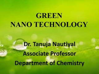 GREEN
NANO TECHNOLOGY
Dr. Tanuja Nautiyal
Associate Professor
Department of Chemistry
 