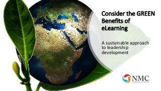 Consider the GREEN
Benefits of
eLearning
A sustainable approach
to leadership
development
 