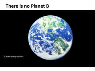 There is no Planet B
Sustainability matters.
 
