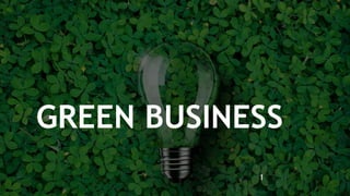 GREEN BUSINESS
1
 
