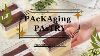 PAcKAging
PAsTRY
Presented by Group 3
 