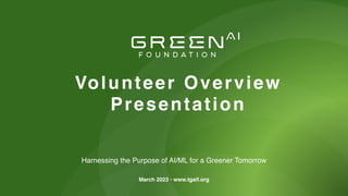 Harnessing the Purpose of AI/ML for a Greener Tomorrow
G R E E N
F O U N D A T I O N
A I
Volunteer Overview
Presentation
March 2023 • www.tgaif.org
 