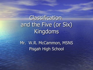 Classification  and the Five (or Six) Kingdoms Mr.  W.R. McCammon, MSNS Pisgah High School 