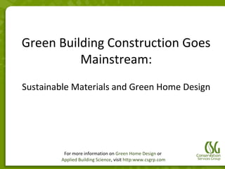 Green Building Construction
       Goes Mainstream:
Sustainable Materials and Green Home Design




          For more information on Green Home Design or
         Applied Building Science, visit http:www.csgrp.com
 
