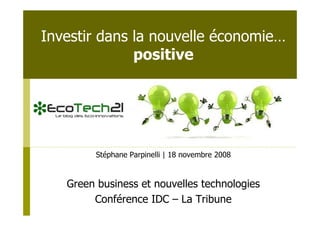 Investir dans la nouvelle économie…
              positive




         Stéphane Parpinelli | 18 novembre 2008


   Green business et nouvelles technologies
        Conférence IDC – La Tribune
 