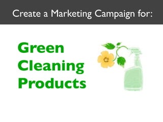 Create a Marketing Campaign for:


 Green
 Cleaning
 Products
 