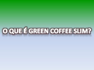 Green Coffe Slim a Capsula de Café Verde o Famoso café que emagrece