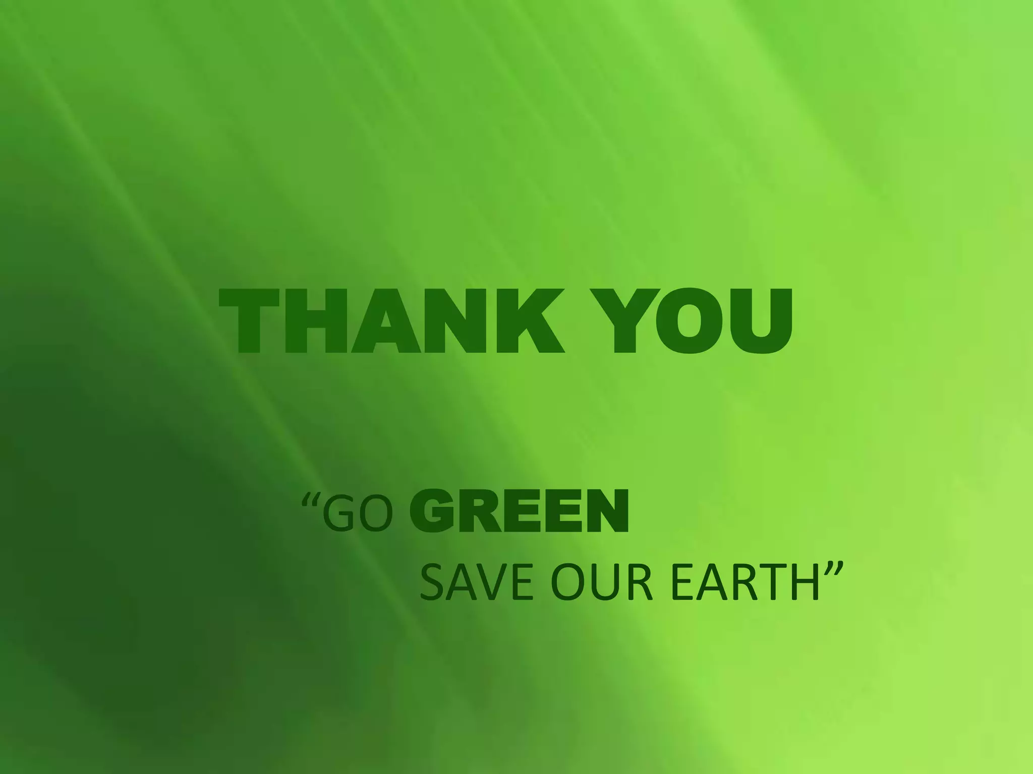 THANK YOU
“GO GREEN
SAVE OUR EARTH”
 