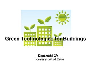 Green Technologies for Buildings


              Dasarathi GV
           (normally called Das)
 