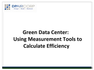 Green Data Center:
Using Measurement Tools to
    Calculate Efficiency
 