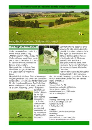 10                        Green Discoverer 05-09—Newsletter der XING Gruppe „Golfurlaub“




Feng-Shui Panorama Golfplatz Fürstenzell                                                        Abschlag 1: Par 5, 476 Meter




     Viel Rough und kleine Grüns                                                     Der Platz ist eine absolute Emp-
                                                                                     fehlung für alle, die in dieser Re-
Ist der aktuelle Trend beim Bau                                                      gion Golfurlaub machen möch-
neuer Plätze eher zu sog.                                                            ten, egal, ob man nun ein An-
„Monstergrüns“, mit z.T. bis zu 90                                                   hänger der Feng-Shui Philoso-
Metern Länge, so gilt hier: weni-                                                    phie ist oder nicht. Allein der
ger ist mehr. Die Grüns sind rela-                                                   sensationelle Ausblick ist
tiv klein und verlaufen an den                                                       das Spiel und eine Reise wert.
Seiten eher „wellig“.                                                                Nach der Runde empfiehlt sich
Ebenso gibt es auf dem Platz                                                         die ausgezeichnete Küche im
relativ viel Rough, das einem                    Einer von 12 Akupunkturpunkten, die Clubhaus.
                                                 der Selbstheilung des Platz dienen
das Leben schwer machen                                                              Neben dem Areal des Feng-Shui
kann.                                                                                Golfplatz soll in den kommen-
Grundsätzlich ist dieser Platz aber ausge-                           den Jahren ein Bewegungszentrum für fern-
wogen gehalten und bietet ein abwechs- östlich-meditative Lehren und ein kleines
lungsreiches sowie herausforderndes Spiel                            Hotel entstehen.
für alle Handicap Klassen. Der Platz ist zu                          Platzinfos:
keinem Zeitpunkt unfair, einzig die Bahn                             18-Loch Platz Par 72
18 ist vom Abschlag „blind“ zu spielen.                              Länge Herren (gelb): 6176 Meter
                                          Der Platz ver-             Slope Herren (gelb): 135
                                                                     Länge Damen (rot): 5098 Meter
                                          läuft z.T. hüge-
                                                                     Slope Damen (rot): 127
                                          lig, verfügt
                                          aber ebenso                Greenfee:
                                          über zahlrei-              Montag bis Freitag: Euro 48,-
                                          che flache                 Sa./So. /Feiertags: Euro 58,-
                                          Spielbahnen,               Golfcart: Euro 18,-
                                          die gut ein-               E-Trolley: Euro 10,-
                                          sehbar sind
                                          sowie über ei-             Kontakt:
                                                                     Panorama Golf Passau-Fürstenzell
                                          ne moderate                Bromberg 1
                                          Anzahl an Hin-             D-94081 Fürstenzell
170 Meter bergab: Abschlag Bahn 10, Par 3 dernissen.                 Email: office@panorama-golf.info
                                                            Internet: www.panorama-golf.info
Fotos: © Jens Bernitzky
10
 
