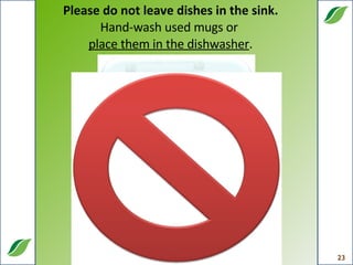 Please do not leave dishes in the sink. Hand-wash used mugs or  place them in the dishwasher . 