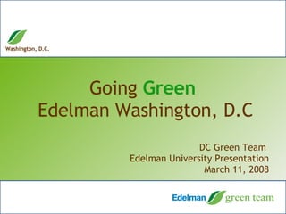 Going  Green  Edelman Washington, D.C DC Green Team  Edelman University Presentation March 11, 2008 