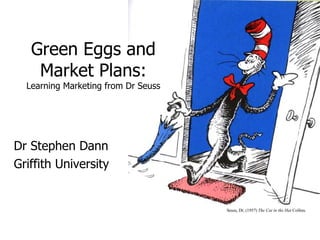 Green Eggs and Market Plans: Learning Marketing from Dr Seuss Dr Stephen Dann Griffith University 