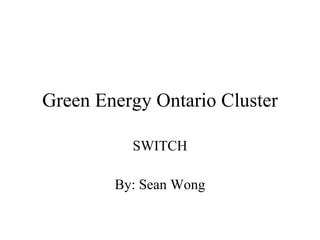 Green Energy Ontario Cluster SWITCH By: Sean Wong 