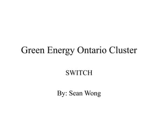 Green Energy Ontario Cluster
SWITCH
By: Sean Wong
 