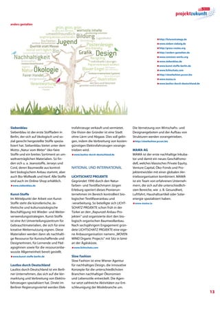 anders gestalten




                                                                                                          æhttp://futurestrategy.de
                                                                                                          æwww.sieben-siebzig.de
                                                                                                          æhttp://grass-routes.org
                                                                                                          æhttp://anders-gestalten.de
                                                                                                          æwww.common-works.org
                                                                                                          æwww.siebenblau.de
                                                                                                          æwww.kunst-stoffe-berlin.de
                                                                                                          æwww.lichtschatz.com
                                                                                                          æhttp://slowfashion.pccon.biz
                                                                                                          æwww.mama.io
                                                                                                          æwww.lautlos-durch-deutschland.de




Siebenblau                                 trofahrzeuge verkauft und vermietet.        Die Vernetzung von Wirtschafts- und
Siebenblau ist der erste Stoffladen in     Die Vision der Gründer ist eine Stadt       Designangeboten und der Aufbau von
Berlin, der sich auf ökologisch und so-    ohne Lärm und Abgase. Dies soll gelin-      Strukturen werden vorangetrieben.
zial gerecht hergestellte Stoffe spezia-   gen, indem die Verbreitung von kosten-      æhttp://slowfashion.pccon.biz
lisiert hat. Siebenblau bietet unter dem   günstigen Elektrofahrzeugen vorange-
Motto „Natur vom Meter“ öko-faire          trieben wird.                               MAMA AG
Stoffe und ein breites Sortiment an um-    æwww.lautlos-durch-deutschland.de           MAMA ist der erste nachhaltige Inkuba-
weltverträglichen Materialien. So fin-                                                 tor und damit ein neues Geschäftsmo-
den sich u. a. Jeansstoffe, Jerseys und                                                dell, welches klassisches Private Equity,
Cord, deren Baumwolle aus kontrol-         National und International                  Venture Capital, Öko-Fonds und Pro-
liert biologischem Anbau stammt, aber                                                  jektentwickler mit einer globalen Ver-
auch Bio-Wollwalk und Hanf. Alle Stoffe    Lichtschatz Projekte                        triebsorganisation kombiniert. MAMA
sind auch im Online-Shop erhältlich.       Gegründet 1990 durch den Natur-             ist ein Team von erfahrenen Unterneh-
æwww.siebenblau.de                         farben- und Textilfachmann Jürgen           mern, die sich auf die unterschiedlich-
                                           Erleburg operiert dieses Pionierun-         sten Bereiche, wie z. B. Gesundheit,
Kunst-Stoffe                               ternehmen im Bereich kontrolliert bio-      Luftfahrt, Haushaltsartikel oder Solar-
Im Mittelpunkt der Arbeit von Kunst-       logischer Textilfaseranbau und              energie spezialisiert haben.
Stoffe steht die künstlerische, äs-        -verarbeitung. So beteiligte sich LICHT-    æwww.mama.io
thetische und kultursoziologische          SCHATZ PROJEKTE schon früh in der
Beschäftigung mit Wieder- und Weiter-      Türkei an den „Rapunzel-Anbau-Pro-
verwendungsstrategien. Kunst-Stoffe        jekten“ und organisierte dort den bio-
ist eine Art Umverteilungszentrum für      logisch-organischen Baumwollanbau.
Gebrauchtmaterialien, die sich für eine    Nach sechsjährigem Engagement grün-
kreative Weiternutzung eignen. Diese       dete LICHTSCHATZ PROJEKTE eine eige-
Materialien werden dann als nachhalti-     ne Anbauorganisation namens „WOVEN
ge Ressource für Kunstschaffende und       WIND Organic Projects“ mit Sitz in Izmir
DesignerInnen, für Lernende und Päd-       an der Ägäisküste.
agogInnen sowie für die ressourcenbe-      æwww.lichtschatz.com
wusste Allgemeinheit bereit gestellt.
æwww.kunst-stoffe-berlin.de                Slow Fashion
                                           Slow Fashion ist eine Wiener Agentur
Lautlos durch Deutschland                  für nachhaltiges Design, die innovative
Lautlos durch Deutschland ist ein Berli-   Konzepte für die unterschiedlichsten
ner Unternehmen, das sich auf die Ver-     Branchen nachhaltiger Ökonomien
marktung und Verbreitung von Elektro-      und Lebensstile entwickelt. Die Agen-
fahrzeugen spezialisiert hat. Direkt im    tur setzt zahlreiche Aktivitäten zur Ent-
Berliner Regierungsviertel werden Elek-    schleunigung der Modebranche um.
                                                                                                                                              13
 