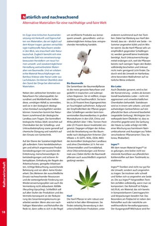 N atürlich und nachwachsend
                   Alternative Materialien für eine nachhaltige und faire Welt


                   Im Zuge einer kritischen Auseinander-        um zertifizierte Produkte aus konse-        anderem zunehmend auch bei Texti-
                   setzung mit Herkunft und Eigenschaf-         quent umwelt-, gesundheits- und so-         lien. Dabei hat Kleidung aus Hanf den
                   ten von Materialien, die wir täglich auf     zialverträglichem Anbau bzw. entspre-       Vorteil, dass sie – ähnlich wie Seide – im
                   dem Körper tragen, geraten vernachläs-       chender Herstellung handeln.                Sommer angenehm kühlt und im Win-
                   sigte traditionelle Naturfasern wieder                                                   ter wärmt. Da die Hanf-Pflanze sehr un-
                   in den Blick, wie etwa Hanf oder Natur-                                                  empfindlich gegenüber Schädlingen
                   kautschuk. Zugleich bemüht sich eine                                                     ist, werden generell keine Insektizide
                   wachsende Zahl von verantwortungs-                                                       benötigt. Auch Unkrautvernichtungs-
                   bewussten Herstellern um neue For-                                                       mittel erübrigen sich, weil die Pflanzen
                   men umwelt- und sozialverträglicherer                                                    bereits nach wenigen Tagen den Boden
                   Herstellung weitverbreiteter Materi-                                                     vollständig beschatten und Unkraut
                   alien wie Baumwolle. Und wir erleben                                                     nicht mehr genügend Licht findet. Da-
                   echte Material-Neuschöpfungen wie                                                        durch wird die Umwelt im Hanfanbau
                   Bambus-Viskose oder Nanai-Leder aus                                                      ohne besondere Maßnahmen auf na-
                   Lachshäuten. Ein kleiner Überblick über                                                  türliche Weise entlastet.
                   den Stand der Dinge bei alternativen         Bio-Baumwolle
                   Materialien:                                 Die Samenfaser der Baumwollpflanze          Bio-Leder
                                                                ist die meist genutzte Naturfaser und       Auch Ökoleder genannt, wird es bei
                   Neben den zahlreichen Vorteilen von          gedeiht in tropischen und subtropi-         der Konservierung – anders als konven-
                   Naturfasern für Lebensqualität, Ge-          schen Regionen. Sie ist reißfest, strapa-   tionell bearbeitetes Leder – nicht mit
                   sundheit und Wohlbefinden helfen             zierfähig und hautfreundlich. Sie kann      aggressiven und umweltschädlichen
                   diese, unnötigen Abfall zu vermeiden,        bis zu 20 Prozent ihres Eigengewichtes      Chemikalien behandelt. Stattdessen
                   weil sie in den biologisch-ökologi-          an Feuchtigkeit aufnehmen. Aufgrund         wird es in einem sehr arbeits- und zeit-
                   schen Kreislauf zurückgeführt werden         der Empfindlichkeit der Pflanze gegen-      aufwändigen Gerbverfahren auf rein
                   können. Inzwischen kommt bei Natur-          über Schädlingen werden beim kon-           pflanzlicher Basis schonend bearbeitet
                   fasern zunehmend der ökologische             ventionellen Baumwollanbau in großen        (vegetabile Gerbung). Wichtigster Um-
                   Landbau zum Tragen. Der kontrolliert         Monokulturen in den USA, China und          weltaspekt beim Ökoleder ist, dass es
                   biologische Anbau (kbA) verzichtet auf       Afrika jährlich über 1 Mio. Tonnen Pesti-   chromfrei gegerbt wird. Die Gerbung
                   Chemikalien bei der Schädlings- und          zide (25 Prozent davon Insektizide) ein-    der Häute zu Leder erfolgt mit Hilfe
                   Unkrautbekämpfung sowie generell auf         gesetzt. Dagegen erfolgen der Anbau         einer Mischung aus harmlosem Natri-
                   chemische Düngung und natürlich auf          und die Verarbeitung von Bio-Baum-          umbicarbonat und Auszügen aus Teilen
                   den Einsatz von Gentechnik.                  wolle nach ökologischen Kriterien (Zer-     verschiedener Pflanzenarten (Tara, Va-
                                                                tifikate: z. B. GOTS, SKAL, OCIA, IMO)      lonea, Rhabarber).
                   Auf der Ebene der Sozialverträglichkeit      des kontrolliert biologischen Landbaus
                   gilt außerdem: Faire Handelsbeziehun-        und ohne Chemikalien (d. h. frei von        Ingeo™
                   gen und ethisch angemessene Produk-          Schwermetallen und Formaldehyd,             Mit dem neuen Material Ingeo™ ist
                   tionsbedingungen mit ausreichender           ohne Chlorverbindungen und Ammo-            es gelungen, eine bisher nicht exi-
                   Entlohnung, menschenwürdigen Ar-             niak usw.) Dabei dürfen die Baumwoll-       stierende Kunstfaser aus pflanzlichen
                   beitsbedingungen und sicheren Ar-            pflanzen auch ausschließlich organisch      Kohlenstoffen auf dem Textilmarkt zu
                   beitsplätzen. Einhaltung der Regeln des      gedüngt werden.                             etablieren.
Kulturwirtschaft




                   Arbeitsschutzes, geregelte Arbeitszei-
                   ten, richtige Beleuchtung, ausreichende                                                  Ingeo™-Textilien sind nicht nur gut für
                   Beheizung und vor allem: keine Kinder-                                                   die Umwelt, sondern auch angenehm
                   arbeit. Des Weiteren der ausschließliche                                                 zu tragen. Sie trocknen sehr schnell
                   Einsatz nachwachsender Ressourcen                                                        und fühlen sich so angenehm wie Seide
                   und die weitestgehende Förderung von                                                     an. Die aus Ingeo™ hergestellten Texti-
                   Wiederverwertungszyklen wie auch die                                                     lien zerfallen vollständig, wenn man sie
                   Vermeidung nicht abbaubarer Abfälle                                                      kompostiert. Der Rohstoff ist Polylac-
                   (Recycling/Upcycling). Schließlich soll                                                  tid (PLA), ein Material, das sich bereits
                   auf allen Stufen der Produktion und des                                                  in kompostierbarem Cateringgeschirr
                   Vertriebs konsequent an der Reduzie-         Hanf                                        und Verpackungen bewährt hat. Das
                   rung des Gesamtenergiekonsums ge-            Die Hanf-Pflanze ist sehr robust und        Besondere am Polylactid ist neben den
                   arbeitet werden. Wenn also von nach-         wächst in fast allen Klimazonen. Sie        Rohstoffen auch der natürliche um-
                   haltigen Materialien und Rohstoffen die      findet vielseitig Verwendung in den         weltfreundliche Herstellungsprozess.
                   Rede ist, dann sollte es sich in der Regel   unterschiedlichsten Produkten, unter        Der Ausgangsstoff Milchsäure wird fer-
18
 