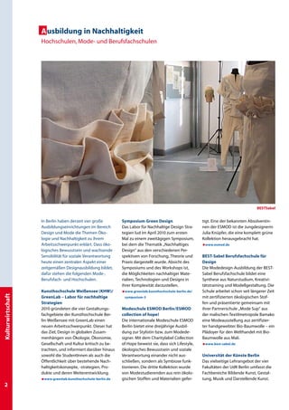 Ausbildung in Nachhaltigkeit
                   Hochschulen, Mode- und Berufsfachschulen




                                                                                                                                       BestSabel


                   In Berlin haben derzeit vier große        Symposium Green Design                      tigt. Eine der bekannten Absolventin-
                   Ausbildungseinrichtungen im Bereich       Das Labor für Nachhaltige Design Stra-      nen der ESMOD ist die Jungdesignerin
                   Design und Mode die Themen Öko-           tegien lud im April 2010 zum ersten         Julia Knüpfer, die eine komplett grüne
                   logie und Nachhaltigkeit zu ihrem         Mal zu einem zweitägigen Symposium,         Kollektion herausgebracht hat.
                   Arbeitsschwerpunkt erklärt. Dass öko-     bei dem die Thematik „Nachhaltiges          æwww.esmod.de
                   logisches Bewusstsein und wachsende       Design“ aus den verschiedenen Per-
                   Sensibilität für soziale Verantwortung    spektiven von Forschung, Theorie und        BEST-Sabel Berufsfachschule für
                   heute einen zentralen Aspekt einer        Praxis dargestellt wurde. Absicht des       Design
                   zeitgemäßen Designausbildung bildet,      Symposiums und des Workshops ist,           Die Modedesign-Ausbildung der BEST-
                   dafür stehen die folgenden Mode-,         die Möglichkeiten nachhaltiger Mate-        Sabel Berufsfachschule bildet eine
                   Berufsfach- und Hochschulen.              rialien, Technologien und Designs in        Synthese aus Naturstudium, Kreativi-
                                                             ihrer Komplexität darzustellen.             tätstraining und Modellgestaltung. Die
                   Kunsthochschule Weißensee (KHW)/           w ww.greenlab.kunsthochschule-berlin.de/
                                                             æ                                          Schule arbeitet schon seit längerer Zeit
Kulturwirtschaft




                   GreenLab – Labor für nachhaltige           symposium-3                                mit zertifizierten ökologischen Stof-
                   Strategien                                                                            fen und präsentierte gemeinsam mit
                   2010 gründeten die vier Gestaltungs-      Modeschule ESMOD Berlin/ESMOD               ihrer Partnerschule „Mode Sup“ aus
                   fachgebiete der Kunsthochschule Ber-      collection of hope!                         der malischen Textilmetropole Bamako
                   lin-Weißensee mit GreenLab einen          Die internationale Modeschule ESMOD         eine Modeausstellung aus zertifizier-
                   neuen Arbeitsschwerpunkt. Dieser hat      Berlin bietet eine dreijährige Ausbil-      ter handgewebter Bio-Baumwolle – ein
                   das Ziel, Design in globalen Zusam-       dung zur Stylistin bzw. zum Modede­         Plädoyer für den Welthandel mit Bio-
                   menhängen von Ökologie, Ökonomie,         signer. Mit dem Charitylabel Collection     Baumwolle aus Mali.
                   Gesellschaft und Kultur kritisch zu be-   of Hope beweist sie, dass sich Lifestyle,   æwww.best-sabel.de
                   trachten, und informiert darüber hinaus   ökologisches Bewusstsein und soziale
                   sowohl die StudentInnen als auch die      Verantwortung einander nicht aus-           Universität der Künste Berlin
                   Öffentlichkeit über bestehende Nach-      schließen, sondern als Symbiose funk-       Das vielseitige Lehrangebot der vier
                   haltigkeitskonzepte, -strategien, Pro-    tionieren. Die dritte Kollektion wurde      Fakultäten der UdK Berlin umfasst die
                   dukte und deren Weiterentwicklung.        von Modestudierenden aus rein ökolo-        Fachbereiche Bildende Kunst, Gestal-
                   æwww.greenlab.kunsthochschule-berlin.de   gischen Stoffen und Materialien gefer-      tung, Musik und Darstellende Kunst.

 