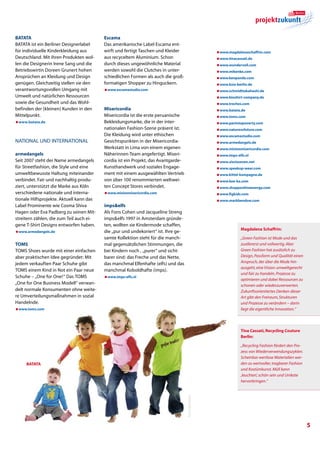 BATATA                                    Escama
BATATA ist ein Berliner Designerlabel     Das amerikanische Label Escama ent-
für individuelle Kinderkleidung aus       wirft und fertigt Taschen und Kleider                         æwww.magdalenaschaffrin.com
Deutschland. Mit ihren Produkten wol-     aus recyceltem Aluminium. Schon                               æwww.tinacassati.de
len die Designerin Irene Sang und die     durch dieses ungewöhnliche Material                           æwww.wundervoll.com
Betriebswirtin Doreen Grunert hohen       werden sowohl die Clutches in unter-                          æwww.mikenke.com
Ansprüchen an Kleidung und Design         schiedlichen Formen als auch die groß-                        æwww.kenpanda.com
genügen. Gleichzeitig stellen sie den     formatigen Shopper zu Hinguckern.                             æwww.ksia-berlin.de
verantwortungsvollen Umgang mit           æwww.escamastudio.com                                         æwww.schmidttakahashi.de
Umwelt und natürlichen Ressourcen                                                                       æwww.bioshirt-company.de
sowie die Gesundheit und das Wohl-                                                                      æwww.treches.com
befinden der (kleinen) Kunden in den      Misericordia                                                  æwww.batata.de
Mittelpunkt.                              Misericordia ist die erste peruanische                        æwww.toms.com
æwww.batata.de                            Bekleidungsmarke, die in der inter-                           æwww.pantstopoverty.com
                                          nationalen Fashion-Szene präsent ist.                         æwww.naturevsfuture.com
                                          Die Kleidung wird unter ethischen                             æwww.escamastudio.com
national und International                Gesichtspunkten in der Misericordia-                          æwww.armedangels.de
                                          Werkstatt in Lima von einem eigenen                           æwww.misionmisericordia.com
armedangels                               Näherinnen-Team angefertigt. Miseri-                          æwww.imps-elfs.nl
Seit 2007 steht der Name armedangels      cordia ist ein Projekt, das Avantgarde-                       æwww.sixsixseven.net
für Streetfashion, die Style und eine     Kunsthandwerk und soziales Engage-                            æwww.speakup-wear.com
umweltbe­wusste Haltung miteinander       ment mit einem ausgewählten Vertrieb                          æwww.kittel-kampagne.de
verbindet. Fair und nachhaltig produ-     von über 100 renommierten weltwei-                            æwww.kee-ka.com
ziert, unterstützt die Marke aus Köln     ten Concept Stores verbindet.                                 æwww.shoppositiveenergy.com
verschiedene nationale und interna-       æwww.misionmisericordia.com                                   æwww.figkids.com
tionale Hilfsprojekte. Aktuell kann das                                                                 æwww.markbendow.com
Label Prominente wie Cosma Shiva          impselfs
Hagen oder Eva Padberg zu seinen Mit-     Als Fons Cohen und Jacqueline Streng
streitern zählen, die zum Teil auch ei-   impselfs 1997 in Amsterdam gründe-
gene T-Shirt Designs entworfen haben.     ten, wollten sie Kindermode schaffen,
                                                                                                                    Magdalena Schaffrin:
æwww.armedangels.de                       die „pur und undekoriert“ ist. Ihre ge-
                                          samte Kollektion steht für die manch-                                     „Green Fashion ist Mode und das
TOMS                                      mal gegensätzlichen Stimmungen, die                                       zuallererst und vollwertig. Aber
TOMS Shoes wurde mit einer einfachen      bei Kindern noch ‚ „purer“ und sicht-                                     Green Fashion hat zusätzlich zu
aber praktischen Idee gegründet: Mit      barer sind: das Freche und das Nette,                                     Design, Passform und Qualität einen
jedem verkauften Paar Schuhe gibt         das manchmal Elfenhafte (elfs) und das                                    Anspruch, der über die Mode hin-
                                                                                                                    ausgeht, eine Vision: umweltgerecht
TOMS einem Kind in Not ein Paar neue      manchmal Koboldhafte (imps).
                                                                                                                    und fair zu handeln, Prozesse zu
Schuhe – „One for One!“ Das TOMS          æwww.imps-elfs.nl
                                                                                                                    optimieren und dabei Ressourcen zu
„One for One Business Modell“ verwan-                                                                               schonen oder wiederzuverwerten.
delt normale Konsumenten ohne weite-                                                                                Zukunftsorientiertes Denken dieser
re Umverteilungsmaßnahmen in sozial                                                                                 Art gibt den Freiraum, Strukturen
Handelnde.                                                                                                          und Prozesse zu verändern – darin
æwww.toms.com                                                                                                       liegt die eigentliche Innovation.“




                                                                                                                    Tina Cassati, Recycling Couture
                                                                                                                    Berlin:

                                                                                                                    „Recycling Fashion fördert den Pro-
                                                                                                                    zess von Wiederverwendungszyklen.
                                                                                                                    Scheinbar wertlose Materialien wer-
     Batata                                                                                                         den zu wertvoller, tragbarer Fashion
                                                                                                                    und Kostümkunst. Müll kann
                                                                                                                    ‚leuchten’, schön sein und Unikate
                                                                                                                    hervorbringen.“
                                                                                    Foto: captivation




                                                                                                                                                           
 