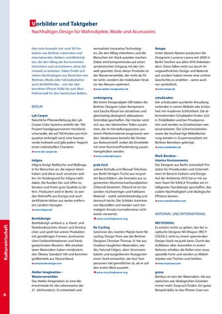 Vorbilder und Taktgeber
                   Nachhaltiges Design für Wohnobjekte, Mode und Accessoires


                   Hier eine Auswahl von rund 30 Pro-         vermarktet innovative Technologi-           Retape
                   dukten aus Berliner, nationalen und        en, die den Alltag erleichtern und die      Unter diesem Namen produziert die
                   internationalen Ateliers und Werkstät-     Menschen ein Stück autarker machen.         Designerin Lucrecia Lovera seit 2009 in
                   ten, die den Alltag der Konsumenten        Dabei wird kompromisslos auf einen          Berlin Taschen aus alten VHS Videobän-
                   erleichtern und verschönern, ohne die      symbiotischen Umgang mit der Um-            dern. Diese fallen nicht nur durch ihr
                   Umwelt zu belasten. Dabei findet sich      welt geachtet. Eines dieser Produkte ist    ungewöhnliches Design und Material
                   neben Nachhaltigem aus Bereichen wie       der Wasserverwirbler, der nicht als Fil-    auf, sondern haben immer eine schöne
                   Wohnen, Mode oder Fahrradzubehör           ter wirkt, sondern die molekulare Struk-    Geschichte zu erzählen – wenn auch
                   auch Verblüffendes – von der öko-          tur des Wassers optimiert.                  nur symbolisch.
                   korrekten iPhone-Hülle bis zum Mini-       æwww.atelier-imagination.de                 æwww.retape.de
                   Hühnerstall für den heimischen Balkon.
                                                              undesigning                                 schubLaden
                                                              Mit ihrem Designobjekt ORI haben die        Der schubLaden aus Berlin-Kreuzberg
                   BERLIN                                     Berliner Designer Julian Kempmann           verbindet in seinen Möbeln alte Schön-
                                                              und Sascha Rössel ein attraktives und       heit mit moderner Schlichtheit. Die al-
                   Lyk Carpet                                 gleichzeitig ökologisch abbaubares          leinstehenden Schubladen finden sich
                   Natürliche Pflanzenfärbung des Lyk-        Sitzmöbel geschaffen. Der Hocker setzt      in Trödelläden und bei Privatperso-
                   Carpet-Color-Systems verleiht der 100      sich aus vier identischen Teilen zusam-     nen und werden zu Einzelstücken wei-
                   Prozent handgesponnenen Hochland-          men, die im Herstellungsprozess aus         terverarbeitet. Die Schreinerarbeiten
                   schurwolle, die auf 100 Knoten pro Inch­   einem Plattenmaterial ausgestanzt wer-      sowie die hochwertige Möbellackie-
                   quadrat verknüpft wird, eine faszinie-     den. Idealerweise besteht der Hocker        rung werden in Zusammenarbeit mit
                   rende Farbwelt und gibt jedem Teppich      aus Biokunststoff, wobei die Einzelteile    Berliner Betrieben gefertigt.
                   einen individuellen Charakter.             mit einer Kunststoffverbindung zusam-       æwww.schubladen.de
                   æwww.lyk-carpet.de                         mengehalten werden.
                                                              æwww.undesigning.eu                         Mark Bendow –
                   Inligna                                                                                Interior Environments
                   Inligna fertigt Maßtische und Maßrega-     prak.tisch                                  Der Designer aus Berlin entwickelt Pro-
                   le für Menschen an, die eigene Ideen       Juliane Kottulla und Manuel Telschow        dukte für Privatkunden und Unterneh-
                   haben und diese auch umsetzen wol-         aus Berlin fertigen Tische aus recycel-     men im Bereich Fashion und Design.
                   len. Im Vordergrund für Inligna steht      ten Bauschildern, die ihrerseits aus so     Auf der Ambiente 2010 hat er mit sei-
                   dabei, die Kunden fair und offen zu        genannten Aluminiumverbundplatten           nem Team für KAHLA Porzellan ein in-
                   beraten und ihnen gute Qualität zu lie-    (Dibond) bestehen. Dibond ist ein be-       telligentes Standdesign geschaffen, das
                   fern. Produziert wird in Berlin. Es wer-   sonders hochwertiges und haltbares          zudem Nachhaltigkeit und ökologische
                   den Rohstoffe aus Europa und auch          Material – stabil, wetterbeständig und      Effizienz bewies.
                   zertifizierte Hölzer aus weiter entfern-   dennoch leicht. Die Schilder stammen        æwww.markbendow.com
                   ten Ländern bezogen.                       von Baustellen und werden nach ein-
                   æwww.inligna.de                            maligem Einsatz normalerweise nicht
                                                              weiter verwertet.                           National und International
                   Bombdesign                                 æw ww.recyclingboerse.org
                   Bombdesign umfasst u. a. Hand- und                                                     RECYCOOOL!
Kulturwirtschaft




                   Notebooktaschen, Kissen und Stricksa-      Re-Cycling                                  Es scheint nichts zu geben, das der is-
                   chen und spielt bei seinen Produkten       Gewinner des zweiten Platzes beim Re-       raelische Designer Nil Ohayon (RECY-
                   mit geradlinigen Formen, kontrastrei-      cycling-Design-Preis war der Berliner       COOOL!) nicht zu einem spannenden
                   chen Farbkombinationen und hand-           Designer Christian Thomas. Er hat aus       Design-Stück recyceln kann. Durch das
                   gezeichneten Mustern. Alle verarbei-       Outdoor-tauglichen Materialien, wie         Aufblasen alter Autoreifen in einem
                   teten Materialien haben mindestens         Alu-Fahrrad-Felgen, alten Stromnetz-        Rahmen erhalten die Reifen eine neue,
                   den Ökotex Standard 100 und kommen         kabeln und ausgedienten Autogurten          spezielle Form und werden zu Möbel-
                   größtenteils aus Deutschland.              einen Stuhl entworfen, der laut Test-       stücken wie Tischen und Stühlen.
                   æwww.bomb-design.com                       personen viel gemütlicher ist, als er auf   æwww.recycoool.com
                                                              den ersten Blick aussieht.
                   Atelier Imagination –                      æw ww.recyclingboerse.org                  grove
                   Wasserverwirbler                                                                       Bambus ist eins der Materialien, die aus
                   Das Atelier Imagination ist eine Ide-                                                  optischen wie ökologischen Gründen
                   enschmiede für die Lebensweise des                                                     immer mehr Zuspruch finden. Ein gutes
                   21. Jahrhunderts. Es entwickelt und                                                    Beispiel dafür ist das iPhone-Case von

 