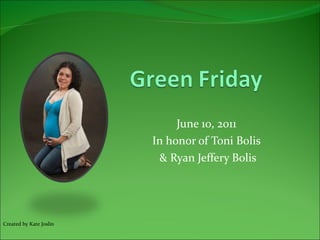 June 10, 2011 In honor of Toni Bolis & Ryan Jeffery Bolis Created by Kate Joslin 