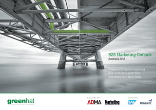 In association with Sponsored by
B2B Marketing Outlook
Australia 2014
A research report exploring
B2B marketing practice,
intentions and directions
MEASURABLE B2B MARKETING
 