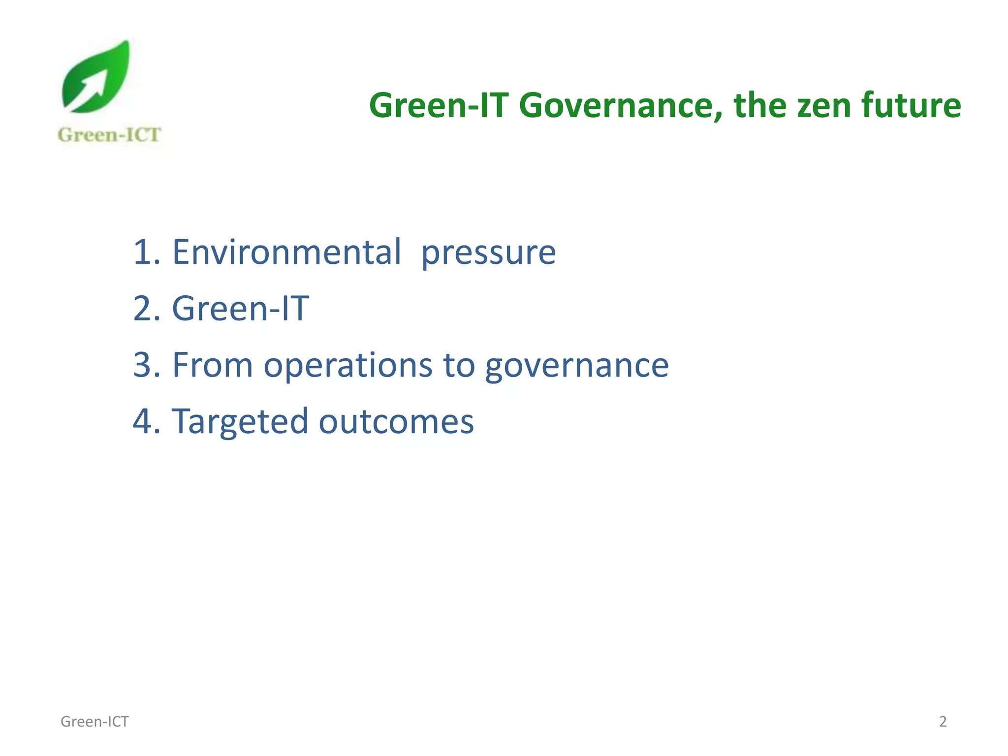 Green-IT Governance, the zen future


            1. Environmental pressure
            2. Green-IT
            3. From operations to governance
            4. Targeted outcomes




Green-ICT                                                  2
 