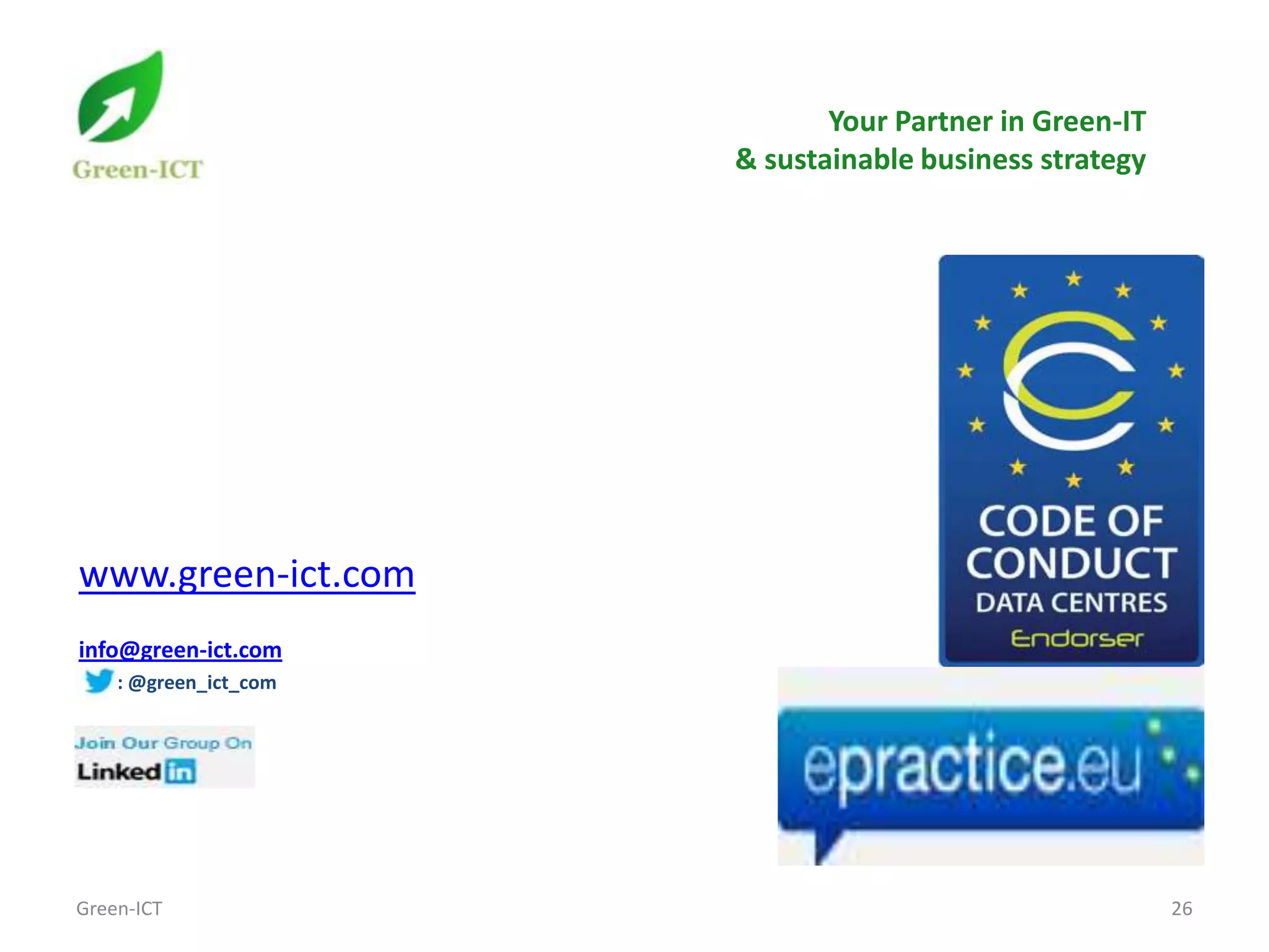 Your Partner in Green-IT
                       & sustainable business strategy




www.green-ict.com
info@green-ict.com
    : @green_ict_com




Green-ICT                                                26
 