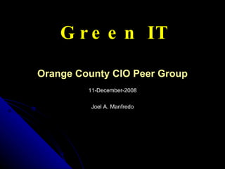 Green IT Orange County CIO Peer Group 11-December-2008 Joel A. Manfredo 