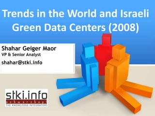 Trends in the World and Israeli
  Green Data Centers (2008)
Shahar Geiger Maor
VP & Senior Analyst
shahar@stki.info