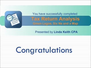 Congratulations You have successfully completed  Tax Return Analysis Green Legos, Six Ns and a Map Presented by  Linda Kei...