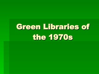 Green Libraries of the 1970s 