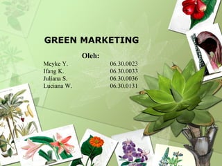 GREEN MARKETING
             Oleh:
Meyke Y.             06.30.0023
Ifang K.             06.30.0033
Juliana S.           06.30.0036
Luciana W.           06.30.0131
 