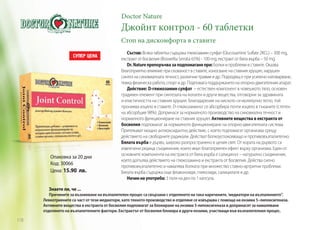 Doctor Nature

Джойнт контрол - 60 таблетки
Стоп на дискомфорта в ставите

Опаковка за 20 дни
Код: 30066
Цена: 15.90 лв.

Състав: Всяка таблетка съдържа глюкозамин сулфат (Glucosamine Sulfate 2KCL) – 300 mg,
екстракт от босвелия (Boswellia Serrata 65%) - 100 mg, екстракт от бяла върба – 50 mg.
Dr. Nature препоръчва за подпомагане при: Болки и проблеми в ставите. Оказва
благоприятно влияние при скованост в ставите, износване на ставния хрущял, нарушен
синтез на синовиалната течност, различни травми и др. Подходящ е при усилено натоварване,
тежка физическа работа, спорт и др. Подпомага поддържането на опорно-двигателния апарат.
Действие: D-глюкозамин сулфат – естествен компонент в човешкото тяло, основен
градивен елемент при синтезата на колаген и други вещества, отговорни за здравината
и еластичността на ставния хрущял. Благодарение на ниското си молекулно тегло, той
прониква изцяло в ставите. D-глюкозаминът се абсорбира почти изцяло в тъканите (степен
на абсорбция 98%). Допринася за нормалното производство на синовиална течност и
нормалното функциониране на ставния хрущял. Активните вещества в екстракта от
босвелия подпомагат за нормалното функциониране на опорно-двигателната система.
Притежават мощно антиоксидантно действие, с което подпомагат организма срещу
действието на свободните радикали. Действат болкоуспокояващо и противовъзпалително.
Бялата върба е дърво, широко разпространено в целия свят. От кората на дървото са
извлечени редица съединения, които имат благоприятен ефект върху организма. Един от
основните компоненти на екстракта от бяла върба е салицинът – натурално съединение,
което допълва действието на глюкозамина и екстракта от босвелия. Действа силно
противовъзпалително и намалява болката при множество ставно-артритни проблеми.
Бялата върба съдържа още флавоноиди, гликозиди, салицилати и др.
Начин на употреба: 3 пъти на ден по 1 капсула.

Знаете ли, че ...
Причините за възникване на възпалителен процес са свързани с отделянето на така наречените‚ ‘медиатори на възпалението‘‘.
Левкотриените са част от тези медиатори, като тяхното производство и отделяне се извършва с помоща на ензима 5–липоксигеназа.
Активните вещества в екстракта от босвелия подпомагат за блокиране на ензима 5-липоксигеназа и допринасят за намаляване
отделянето на възпалителните фактори. Екстрактът от босвелия блокира и други ензими, участващи във възпалителния процес.

118

 