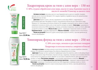 Хидратиращ крем за тяло с алое вера – 150 мл

С 40% АЛОЕ ВЕРА

С 40% студено обработено алое вера, масло от шеа, бадемово масло и
масло от жожоба! Еликсир за цялото тяло

Код: 92017
Цена: 25.90 лв.

Активни съставки: алое вера, масло от шеа, бадемово масло, масло от жожоба, глицерин,
оризово масло, пантенол, Витамин Е. Не съдържа парабени, парафинни масла, без ароматизатори.
Дерматологично тестван.
Действие: Кремът за тяло с високо съдържание на алое вера (40%) е с хидратиращо и
успокояващо действие. Абсорбира се бързо, след деликатен масаж, без да оставя мазни следи.
Формула със селектирани растителни елементи, без парафин и минерални масла, кремът се грижи
ежедневно за кожата на тялото, като оставя приятно усещане за свежест. Алое вера, съдържащо се
във високо количество (40%) хидратира, тонизира, успокоява и предпазва кожата на тялото. Действие
на другите активни съставки: Масло от шеа (карите) – подхранва и предпазва кожата на тялото.
Бадемово масло - поддържа хидратирането. Масло от жожоба – придава мекота и еластичност.
Начин на употреба: Нанесете сутрин и вечер върху кожата на тялото, с кръгови движения до
пълното абсорбиране.

С 20% АЛОЕ ВЕРА

Тонизиращ флуид за тяло с алое вера – 250 мл

Код: 92019
Цена: 18.90 лв.

С 20% алое вера, женшен и растителен глицерин
Хидратира и изпълва кожата с енергия и блясък!
Активни съставки: алое вера, женшен и растителен глицерин. Не съдържа парабени, силикони,
алкохол, PEG. Деликатно ароматизиран, без алергени. Дерматологично тестван.
Действие: Флуидът за тяло е деликатно парфюмиран крем, без алергени, който се абсорбира бързо
без да оставя мазни следи. Използван след вана или душ, хидратира, тонизира и възстановява мекотата
и еластичността на кожата на тялото. Идеален за суха кожа и такава без блясък. Действие на другите
активни съставки: Растителен глицерин – възстановява хидратирането и мекотата. Женшен – с
тонизиращо действие. Емулсификатори с растителен произход – поддържат хидролипидния слой.
Алое вера, съдържащо се във високо количество (20%) хидратира и освежава кожата на тялото.
Начин на употреба: Нанесете сутрин и вечер върху кожата на тялото, с кръгови движения до
пълното абсорбиране.

187

 