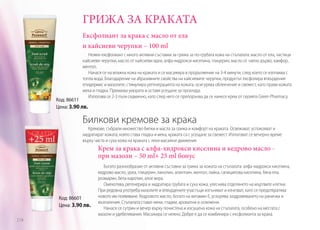 ГРИЖА ЗА КРАКАТА
Ексфолиант за крака с масло от ела
и кайсиеви черупки – 100 ml
Нежен ексфолиант с много активни съставки за грижа за по-грубата кожа на стъпалата: масло от ела, частици
кайсиеви черупки, масло от кайсиеви ядки, алфа-хидрокси киселина, глицерин, масло от чаено дърво, камфор,
ментол.
Нанася се на влажна кожа на краката и се масажира в продължение на 3-4 минути, след което се изплаква с
топла вода. Благодарение на абразивните свойства на кайсиевите черупки, продуктът ексфолира втвърдения
епидермис и мазолите, стимулира регенерацията на кожата, осигурява облекчение и свежест, като прави кожата
мека и гладка. Премахва умората и оставя усещане за прохлада.
Използва се 2-3 пъти седмично, като след него се препоръчва да се нанесе крем от серията Green Pharmacy.

Код: 86611
Цена: 3.90 лв.

Билкови кремове за крака
Кремове, събрали множество билки и масла за грижа и комфорт на краката. Освежават, успокояват и
хидратират кожата, която става гладка и мека, краката са с усещане за свежест. Използват се вечерно време
върху чиста и суха кожа на краката с леки масажни движения.

Крем за крака с алфа-хидрокси киселина и кедрово масло при мазоли – 50 ml+ 25 ml бонус

Код: 86601
Цена: 3.90 лв.
274

Богато разнообразие от активни съставки за грижа за кожата на стъпалата: алфа-хидрокси киселина,
кедрово масло, уреа, глицерин, ланолин, алантоин, ментол, лайка, салицилова киселина, бяла ела,
розмарин, бета-каротин, алое вера.
Омекотява, регенерира и хидратира грубата и суха кожа, улеснява отделянето на мъртвите клетки.
При редовна употреба мазолите и втвърдените участъци изтъняват и изчезват, като се предотвратява
новото им появяване. Кедровото масло, богато на витамин Е, ускорява заздравяването на ранички и
възпаления. Стъпалата стават меки, гладки, ароматни и освежени.
Нанася се сутрин и вечер върху почистена и изсушена кожа на стъпалата, особено на местата с
мазоли и удебелявания. Масажира се нежно. Добре е да се комбинира с ексфолианта за крака.

 