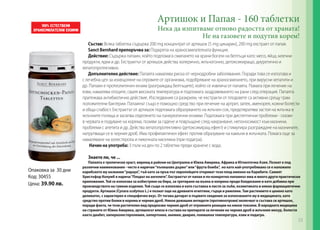 Артишок и Папая - 160 таблетки

Нека да изпитваме отново радостта от храната!
Не на газовете и подутия корем!

Състав: Всяка таблетка съдържа 200 mg концентрат от артишок (5 mg цинарин), 200 mg екстракт от папая.
Sanct Bernhard препоръчва за: Подкрепа на храносмилателната функция.
Действие: Съдържа папаин, който подпомага смилането на храни богати на белтъци като: месо, яйца, млечни
продукти, ядки и др. Екстрактът от артишок действа холерично, жлъчогонно, детоксикиращо, диуретично и
хепатопротективно.
Допълнително действие: Папаята намалява риска от чернодробни заболявания. Поради това се използва и
с лечебна цел за изхвърляне на отровите от организма, подобряване на храносмилането, при вирусни хепатити и
др. Папаин е протеолитичен ензим (разграждащ белтъците), който се извлича от папаята. Помага при лечение на
язви, намалява отоците, сваля високата температура и подпомага заздравяването на рани след операция. Папаята
притежава антибиотично действие. Изследвания са разкрили, че екстракти от плодовете са активни срещу грам
положителни бактерии. Папаинът също е помощно средство при лечение на артрит, запек, аменорея, кожни болести
и обща слабост. Екстрактът от артишок подпомага образуването на жлъчен сок, предотвратява застоя на жлъчка в
жлъчните пътища и засилва отделянето на панкреатични ензими. Подпомага при диспептични проблеми - газове
в червата и подуване на корема, позиви за гадене и повръщане след нахранване, непоносимост към мазнини,
проблеми с апетита и др. Действа хепатопротективно (детоксикиращ ефект) и стимулира разграждане на мазнините,
натрупващи се в черния дроб. Има профилактичен ефект против образуване на камъни в жлъчката. Помага още за
намаляване на холестерола и пикочната киселина (при подагра).
Начин на употреба: 3 пъти на ден по 2 таблетки преди хранене с вода.
Знаете ли, че ...

Опаковка за 30 дни
Код: 30455
Цена: 39.90 лв.

Папаята е тропически храст, виреещ в райони на Централна и Южна Америка, Африка и Югоизточна Азия. Познат е под
различни наименования - често е наричан “пъпешово дърво” или “фрута бомба”, но като най-употребявано се е наложило
карибското му название “papaya”, тъй като за пръв път европейците откриват този плод именно на Карибите. Самият
Христофор Колумб я нарича “Плодът на ангелите”. Екстрактът от папая и по-конкретно папаинът има и много други практически
приложения. Той се използва за избистряне на бира, за третиране на вълна и коприна преди боядисване и като добавка при
производството на гумени изделия. Той също се използва и като съставка в пасти за зъби, козметиката и някои фармацевтични
продукти. Артишок (Cynara scolymus L.) е познат още на древните египтяни, гърци и римляни. Там растението е ценено като
деликатес, с характерен и специфичен вкус. От тогава датират и първите сведения за използването му в медицината, като
средство против болки в корема и черния дроб. Някои домашни антидоти (противоотрови) включват в състава си артишок,
поради факта, че този растителен вид предпазва черния дроб от отровните реакции на някои токсини. В народната медицина
на страните от Южна Америка, артишокът влиза в състава на препарати за лечение на черния дроб и жлъчния мехур, болести
както диабет, хиперхолестеролемия, хипертония, анемия, диария, повишена температура, язви и подагра.

53

 