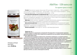 AktiVen - 120 капсули
За здрави крака и вени!
Състав: Всяка капсула съдържа: eлда на прах 250 mg, екстракт от див кестен – 100 mg, витамин C –
75 mg, екстракт от червени лозови листа – 50 mg, ниацин – 10 mg, соли и естери на витамин E – 7,8 mg,
витамин B6-хидрохлорид – 1,0 mg, витамин B1-мононитрат - 1,0 mg.
Sanct Bernhard препоръчва за подпомагане при: болезнени, уморени и натежали крака, разширени
вени, проблеми с проточността на венозната кръв, отоци, спазми, болки, възпалени капиляри, при тежки
физически натоварвания, наднормено тегло, продължително стоене на крак, липса на движение, носене на
обувки с високи токчета, кръстосване на краката при седене.
Действие: AktiVen капсулите подобряват състоянието при болезнени, уморени и натежали крака и
спомагат за облекчаване и премахване на симптомите при разширените вени.
Допълнително действие: Капсулите AktiVen помагат за заздравяването на кръвоносните съдове,
подобряването на проточността на кръвоносните съдове и венозната кръв, ускоряването на венозната
циркулация , стимулирането на лимфната система.
Начин на употреба: 2 пъти на ден по 1 капсула с чаша вода преди хранене.
Знаете ли, че......

Oпаковка за 60 дни
Код: 30423
Цена: 39.00 лв.

AktiVen капсули със съдържащите се витамини B1, B3 (ниацин), B6, C и E представляват идеалната
хранителна добавка за всички, които покрай многото движение искат да направят нещо допълнително, за
да имат здрави крака и вени.
Във всички части на дървото на дивия кестен, използвани в медицината, се съдържат различно
количество въглехидрати, белтъци, мазнини, гликозиди, сапонини, дъбилни вещества, смоли, витамини
(С, група В), калий, фосфор, магнезий, калций, натрий и желязо, мед, флуор, силиций. На богатия и
разнообразен химически състав се дължат благоприятните здравни ефекти на дивия кестен - съдосвиващо,
болкоуспокояващо, противовъзпалително действие. Дивият кестен се използва успешно за укрепване на
венозни и капилярни стени за намаляване риска от образуване на кръвни съсиреци.
Елдата (fagopyrum esculentum), която произхожда от Китай, се числи там към най-важните основни
хранителни продукти като биологически пълноценна житна култура. Червените лозови листа оказват
положително влияние върху кръвоносните съдове до най-малките капиляри. Съдържащите се в тях
полифеноли, на които се приписва и положителния здравен ефект на червеното вино, се считат за защитен
фактор на клетките, със силни антиоксидантни свойства.

61

 