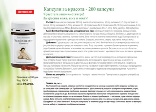 Капсули за красота - 200 капсули
Красотата започва отвътре!
За красива кожа, коса и нокти!

Опаковка за 100 дни
Код: 30439
Цена: 59.00 лв.

64

Състав: Всяка капсула съдържа 300 mg масло от вечерна роза, 60 mg витамин С, 25 mg екстракт от
просо, 10 mg витамин Е, 1,4 mg витамин В1, 1,6 mg витамин В2, 2 mg витамин В6, 18 mg никотинамид, 6 mg
пантотенова киселина, 200 µg фолиева киселина, 1,5 µg витамин В12, 1,5 mg бета-каротен, 225 µg биотин.
Sanct Bernhard препоръчва за подпомагане при: косопад от различен произход, изтощена коса,
дегенеративни промени, свързани със структурата на косъма (тънка, изтощена, без блясък), увреждания на
косъма от слънчева светлина, чупливи нокти, бели петна по ноктите (левконихия) и др. Препоръчва се за
поддържане нормалната структура на кожата. За здрава, еластична, гладка, чувствена, изящна кожа.
Действие: Съдържащото се в капсулите за красота на Sanct Bernhard масло от вечерна роза, помага за
регулиране на редица процеси в човешкото тяло. Те са свързани с правилно балансиране на хормоните,
подобряване на метаболизма и засилване на регенеративните процеси. Екстрактът от просо е богат на
хранителни вещества и провитамини, които осигуряват еластичност на кожата, блясък на косъма и здравина
на ноктите.
Допълнително действие: Витамините са важна част от възстановяването на изтощения организъм.
Тези от група В имат пряко участие в оформянето, регенерацията и растежа на косъма и ноктите. Те
предпазват косата от изсушаване и други външни фактори. Активират обменните процеси в корена на
косъма и основата на ноктите. Помагат за синтеза на кератин (структурен протеин, участващ в изграждането
на косъма и ноктите). Витамин Е, като силен антиоксидант, подпомага микроциркулацията в тъканите и
подобрява тяхното изхранване.
Начин на употреба: 2 пъти дневно по 1 капсула с малко течност. Препоръчва се редовна употреба за
по-дълъг период.
Знаете ли, че ...
Състоянието на кожата, косата и ноктите е показателно за начина на живот, който водим и за това как
се отнасяме към самите себе си. Проблемите могат да възникнат в резултат от нервно напрежение, стрес,
преболедуване, хормонални проблеми, външни фактори (слънце, вятър), използване на некачествени
козметични средства и др. В основата на всички проблеми обаче стои неправилното хранене и недостига
на основни градивни вещества и витамини. Когато се появят проблемите – изтънени, сухи и лесно падащи
косми, бели петна по ноктите (левконихия), прекалено мазна или суха кожа, сме длъжни да вземем мерки.
Продуктът на Sanct Bernhard ‘’Капсули за красота’’ е отлично средство за избор, съчетаващ масло от вечерна
роза и набор от правилно подбрани витамини.

 