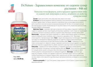 Dr.Nature - Здравословен комплекс от седемте супер
растения – 946 ml
Уникална течна формула, която предлага здравословен микс
от седемте най-популярни в света с лечебните си свойства
супер растения!

Код: 30801
Цена: 56.00 лв.

Състав: годжи, мангостийн, нони, акаи, каму-каму, макуи и алое вера.
Dr.Nature препоръчва редовния прием на комплекса, като изключително полезен за подобряване
на общото здравословно състояние, имунитета, енергийния тонус и антиоксидантната активност,
както и като богат източник на важни за организма витамини (В1, В2, В3, С и Е), минерали (калций,
магнезий, фосфор и калий), незаменими мастни киселини (Омега 3-6-9), незаменими аминокиселини,
протеини, фибри и полизахариди.
Действие: Годжи – подпомага при: срив на имунната система, умора, отпадналост, проблеми със
сърдечно-съдовата система и черния дроб, дегенеративни проблеми с очите; помага за: подобряване
на зрението, контрол на кръвното налягане и кръвната захар. Има мощен противостареещ ефект.
Мангостийн – подпомага при: болки и проблеми със ставите, атеросклероза, артрит, остеопороза,
камъни в бъбреците, кожни проблеми, срив на имунитета, наднормено тегло. Има мощен
антиоксидантен и противотуморен ефект. Нони – мощен имуномодулатор и антиоксидант. Подпомага
при: вирусни и бактериални инфекции, проблеми на сърдечно-съдовата, храносмилателната,
отделителната и дихателната системи. Има болкоуспокояващ ефект. Акаи – съдържа до 33 пъти
повече антиоксиданти от червеното грозде и подпомага изключително мощно здравето на сърцето,
увеличава енергията и издържливостта, забавя стареенето и регулира нивата на лошия холестерол.
Каму-каму – съдържа 30 пъти повече витамин С от портокала, има мощно антиоксидантно,
имуностимулиращо, тонизиращо и противостареещо действие. Макуи – богат източник на витамин
А, С, калций, желязо, калий и антоциани. Има силен имуностимулиращ и антиоксидантен ефект.
Отличен резултат за неутрализирането на свободните радикали. Алое вера – растение чудо,
известно от векове с ползите си за здравето и красотата. Притежава широк спектър от действия,
особено благоприятни за стомашно-чревния тракт, отделителната система, опорно-двигателната
система, кожата, очите, имунитета и др. Има мощно противовъзпалително, антивирусно и антигъбично
действие.
Начин на употреба: От 1 до 3 пъти дневно, преди хранене по 30 ml (около 2 супени лъжици или 1
мерителна капачка).
95
	

 