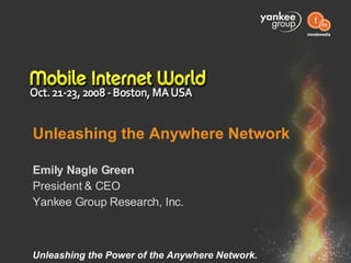 Unleashing the Anywhere Network Emily Nagle Green President & CEO Yankee Group Research, Inc. 