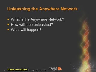 Unleashing the Anywhere Network <ul><li>What is the Anywhere Network? </li></ul><ul><li>How will it be unleashed? </li></u...