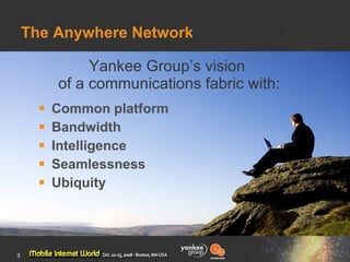 The Anywhere Network <ul><li>Common platform </li></ul><ul><li>Bandwidth </li></ul><ul><li>Intelligence </li></ul><ul><li>...